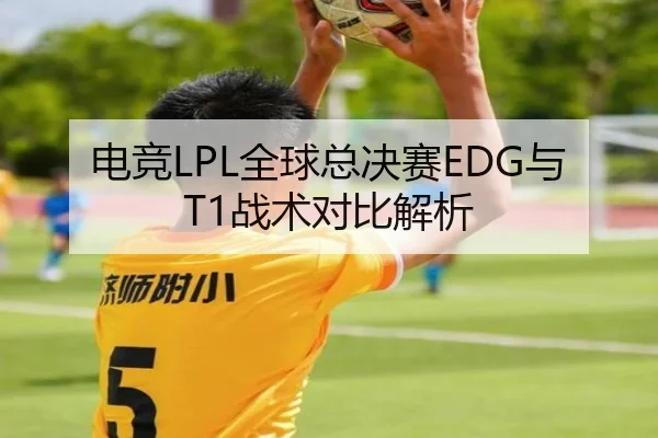 电竞LPL全球总决赛EDG与T1战术对比解析
